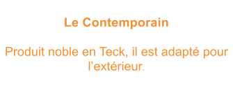 Le Contemporain  Produit noble en Teck, il est adapt pour lextrieur.